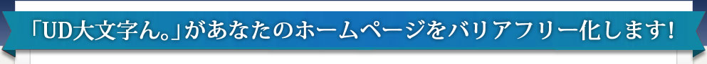 ホームページをバリアフリー化！UD大文字ん。