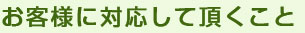 お客様に対応して頂くこと